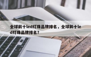 全球前十led灯珠品牌排名，全球前十led灯珠品牌排名？