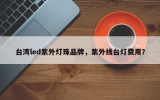 台湾led紫外灯珠品牌，紫外线台灯费用？