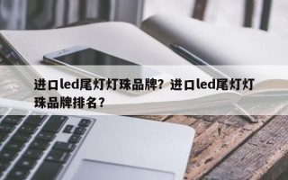 进口led尾灯灯珠品牌？进口led尾灯灯珠品牌排名？