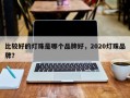 比较好的灯珠是哪个品牌好，2020灯珠品牌？