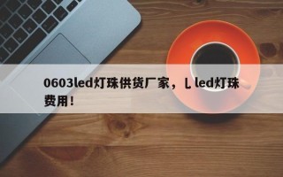 0603led灯珠供货厂家，乚led灯珠费用！