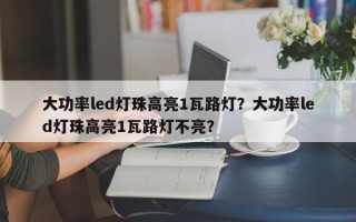 大功率led灯珠高亮1瓦路灯？大功率led灯珠高亮1瓦路灯不亮？