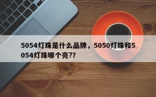 5054灯珠是什么品牌，5050灯珠和5054灯珠哪个亮?？