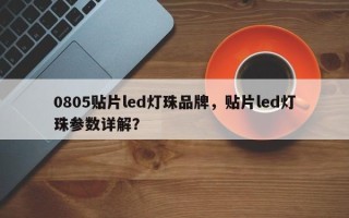 0805贴片led灯珠品牌，贴片led灯珠参数详解？