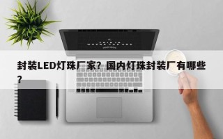 封装LED灯珠厂家？国内灯珠封装厂有哪些？