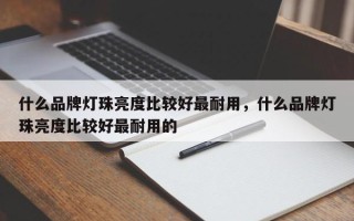 什么品牌灯珠亮度比较好最耐用，什么品牌灯珠亮度比较好最耐用的