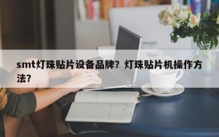 smt灯珠贴片设备品牌？灯珠贴片机操作方法？