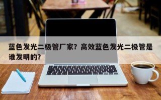 蓝色发光二极管厂家？高效蓝色发光二极管是谁发明的？