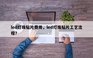 led灯珠贴片费用，led灯珠贴片工艺流程？