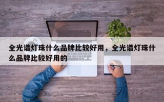 全光谱灯珠什么品牌比较好用，全光谱灯珠什么品牌比较好用的