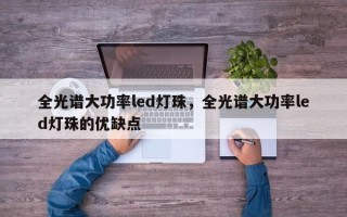 全光谱大功率led灯珠，全光谱大功率led灯珠的优缺点