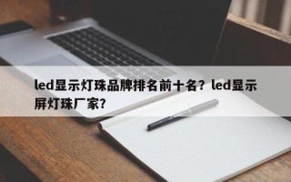 led显示灯珠品牌排名前十名？led显示屏灯珠厂家？