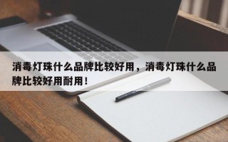 消毒灯珠什么品牌比较好用，消毒灯珠什么品牌比较好用耐用！