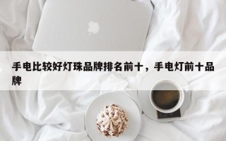 手电比较好灯珠品牌排名前十，手电灯前十品牌