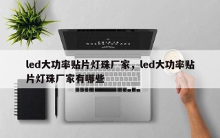 led大功率贴片灯珠厂家，led大功率贴片灯珠厂家有哪些