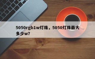 5050rgb1w灯珠，5050灯珠最大多少w？