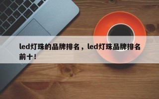 led灯珠的品牌排名，led灯珠品牌排名前十！