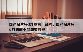 国产贴片led灯珠前十品牌，国产贴片led灯珠前十品牌有哪些！