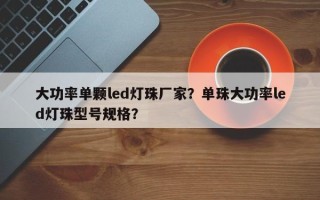 大功率单颗led灯珠厂家？单珠大功率led灯珠型号规格？