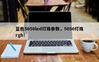 蓝色5050led灯珠参数，5050灯珠rgb！