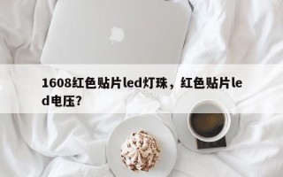 1608红色贴片led灯珠，红色贴片led电压？