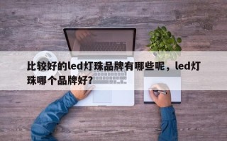 比较好的led灯珠品牌有哪些呢，led灯珠哪个品牌好？