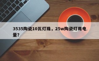 3535陶瓷10瓦灯珠，25w陶瓷灯用电量？