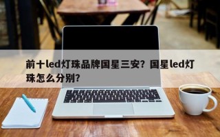 前十led灯珠品牌国星三安？国星led灯珠怎么分别？