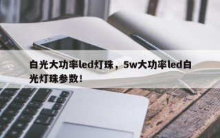 白光大功率led灯珠，5w大功率led白光灯珠参数！