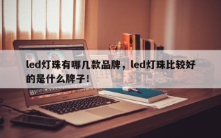 led灯珠有哪几款品牌，led灯珠比较好的是什么牌子！