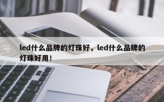 led什么品牌的灯珠好，led什么品牌的灯珠好用！