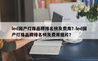 led国产灯珠品牌排名榜及费用？led国产灯珠品牌排名榜及费用图片？