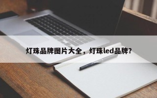 灯珠品牌图片大全，灯珠led品牌？