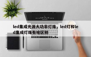 led集成光源大功率灯珠，led灯和led集成灯珠有啥区别