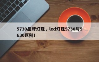 5730品牌灯珠，led灯珠5730与5630区别！