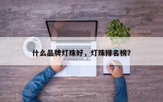 什么品牌灯珠好，灯珠排名榜？