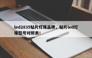 led2835贴片灯珠品牌，贴片led灯珠型号对照表！