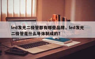 led发光二极管都有哪些品牌，led发光二极管是什么导体制成的？