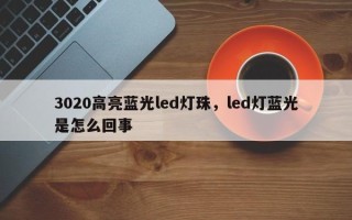 3020高亮蓝光led灯珠，led灯蓝光是怎么回事