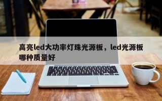 高亮led大功率灯珠光源板，led光源板哪种质量好