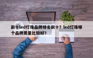 前十led灯珠品牌排名前十？led灯珠哪个品牌质量比较好？