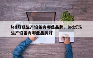 led灯珠生产设备有哪些品牌，led灯珠生产设备有哪些品牌好