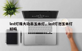 led灯珠大功率玉米灯，led灯泡玉米灯好吗