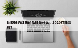 比较好的灯珠的品牌是什么，2020灯珠品牌？