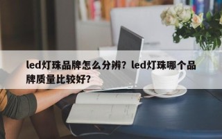 led灯珠品牌怎么分辨？led灯珠哪个品牌质量比较好？