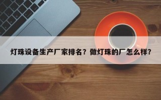 灯珠设备生产厂家排名？做灯珠的厂怎么样？