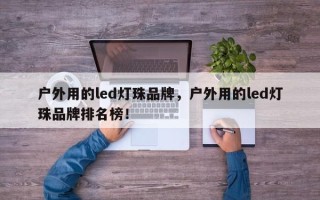 户外用的led灯珠品牌，户外用的led灯珠品牌排名榜！