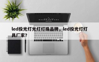 led投光灯光灯灯珠品牌，led投光灯灯具厂家？