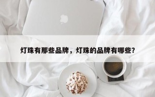 灯珠有那些品牌，灯珠的品牌有哪些？