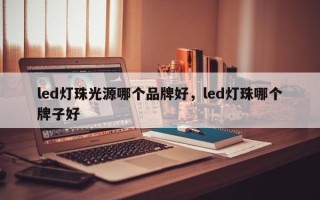 led灯珠光源哪个品牌好，led灯珠哪个牌子好